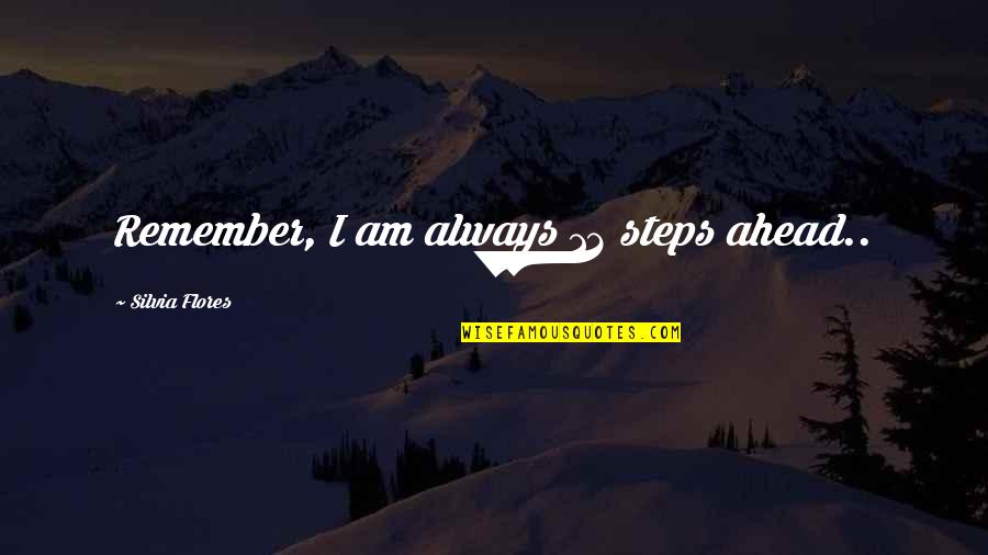 Steps Ahead Quotes By Silvia Flores: Remember, I am always 12 steps ahead..