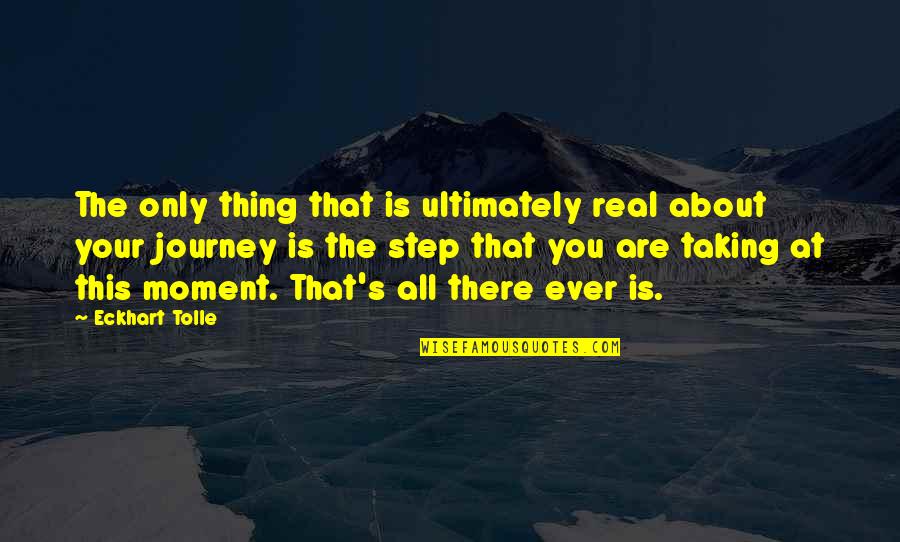 Steps In A Journey Quotes By Eckhart Tolle: The only thing that is ultimately real about