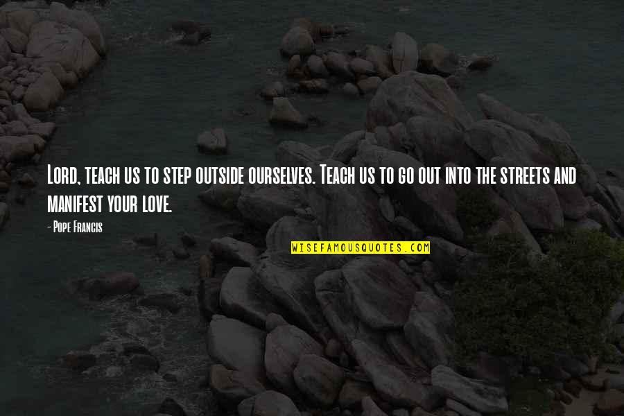 Steps In Love Quotes By Pope Francis: Lord, teach us to step outside ourselves. Teach Steps In Love Quotes By Pope Francis: Lord, teach us to step outside ourselves. Teach