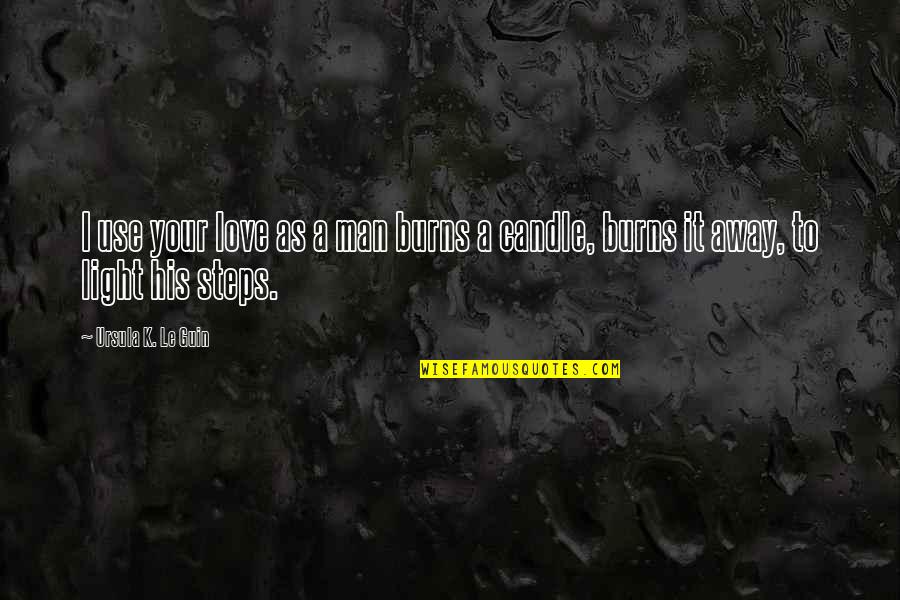 Steps In Love Quotes By Ursula K. Le Guin: I use your love as a man burns Steps In Love Quotes By Ursula K. Le Guin: I use your love as a man burns