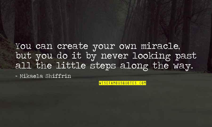 Steps Now Quotes By Mikaela Shiffrin: You can create your own miracle, but you Steps Now Quotes By Mikaela Shiffrin: You can create your own miracle, but you