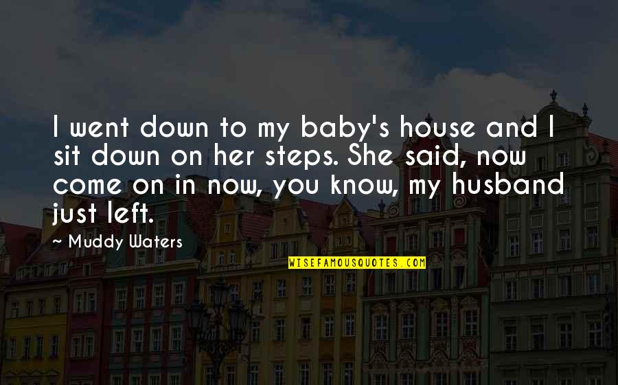 Steps Now Quotes By Muddy Waters: I went down to my baby's house and Steps Now Quotes By Muddy Waters: I went down to my baby's house and