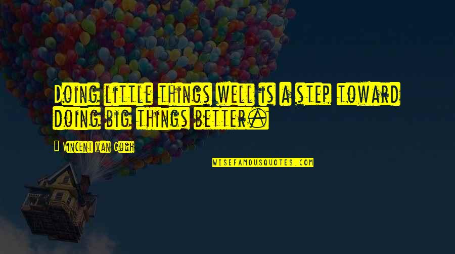Steps Now Quotes By Vincent Van Gogh: Doing little things well is a step toward Steps Now Quotes By Vincent Van Gogh: Doing little things well is a step toward