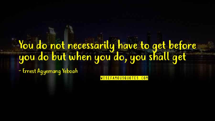 Steps Of Faith Quotes By Ernest Agyemang Yeboah: You do not necessarily have to get before