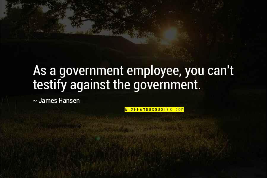 Steps Of Faith Quotes By James Hansen: As a government employee, you can't testify against