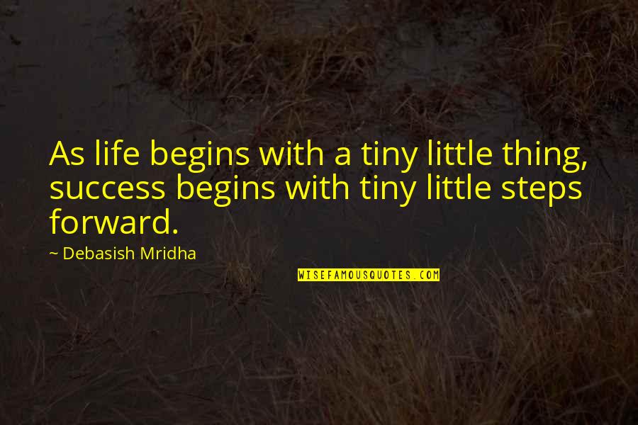 Steps To Success In Life Quotes By Debasish Mridha: As life begins with a tiny little thing,