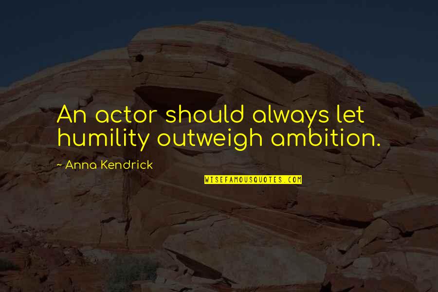 Stepstones Zelf Quotes By Anna Kendrick: An actor should always let humility outweigh ambition. Stepstones Zelf Quotes By Anna Kendrick: An actor should always let humility outweigh ambition.