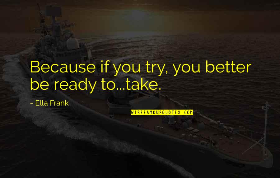 Stept Quotes By Ella Frank: Because if you try, you better be ready