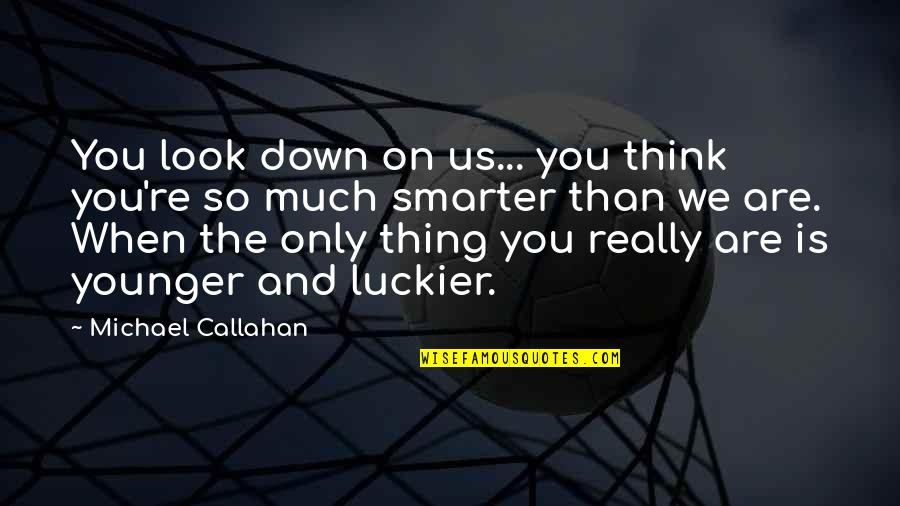 Steptoe And Son Funny Quotes By Michael Callahan: You look down on us... you think you're Steptoe And Son Funny Quotes By Michael Callahan: You look down on us... you think you're