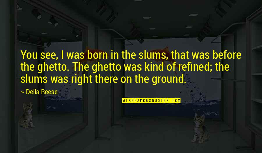 Sterba Propellers Quotes By Della Reese: You see, I was born in the slums, Sterba Propellers Quotes By Della Reese: You see, I was born in the slums,