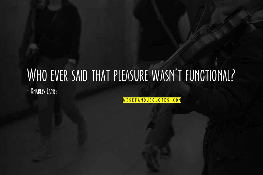 Sterben Quotes By Charles Eames: Who ever said that pleasure wasn't functional?