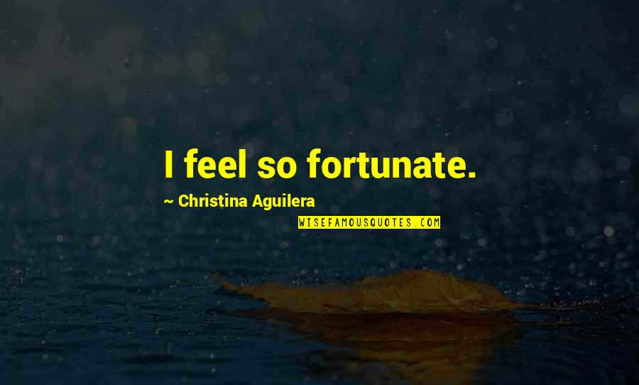 Sterblitch Quotes By Christina Aguilera: I feel so fortunate.