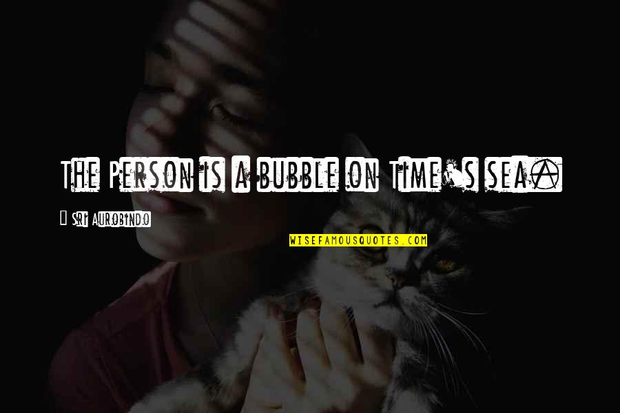 Sterckx En Quotes By Sri Aurobindo: The Person is a bubble on Time's sea. Sterckx En Quotes By Sri Aurobindo: The Person is a bubble on Time's sea.