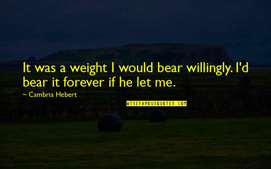 Stereo Hearts Quotes By Cambria Hebert: It was a weight I would bear willingly.