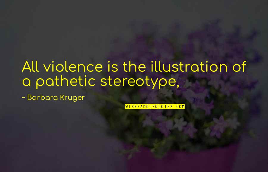 Stereotype Quotes By Barbara Kruger: All violence is the illustration of a pathetic