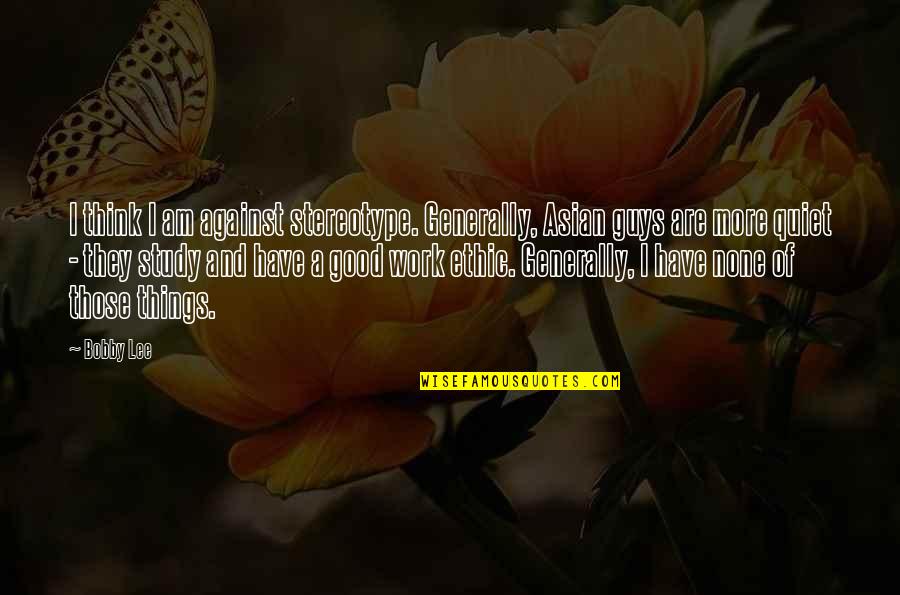 Stereotype Quotes By Bobby Lee: I think I am against stereotype. Generally, Asian Stereotype Quotes By Bobby Lee: I think I am against stereotype. Generally, Asian