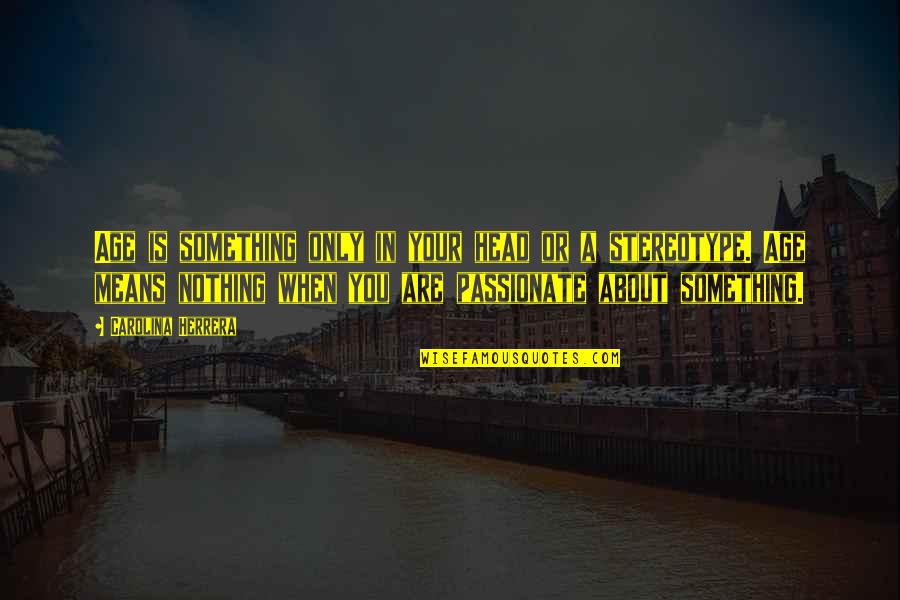 Stereotype Quotes By Carolina Herrera: Age is something only in your head or Stereotype Quotes By Carolina Herrera: Age is something only in your head or