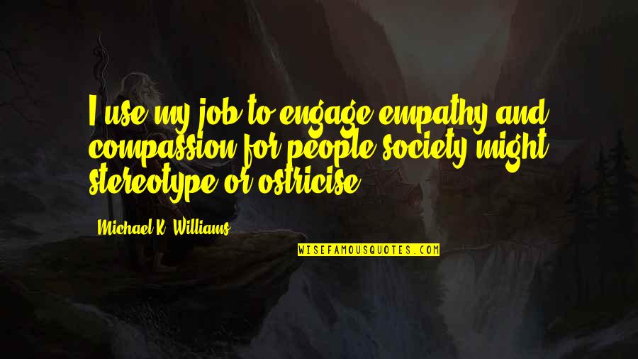 Stereotype Quotes By Michael K. Williams: I use my job to engage empathy and Stereotype Quotes By Michael K. Williams: I use my job to engage empathy and