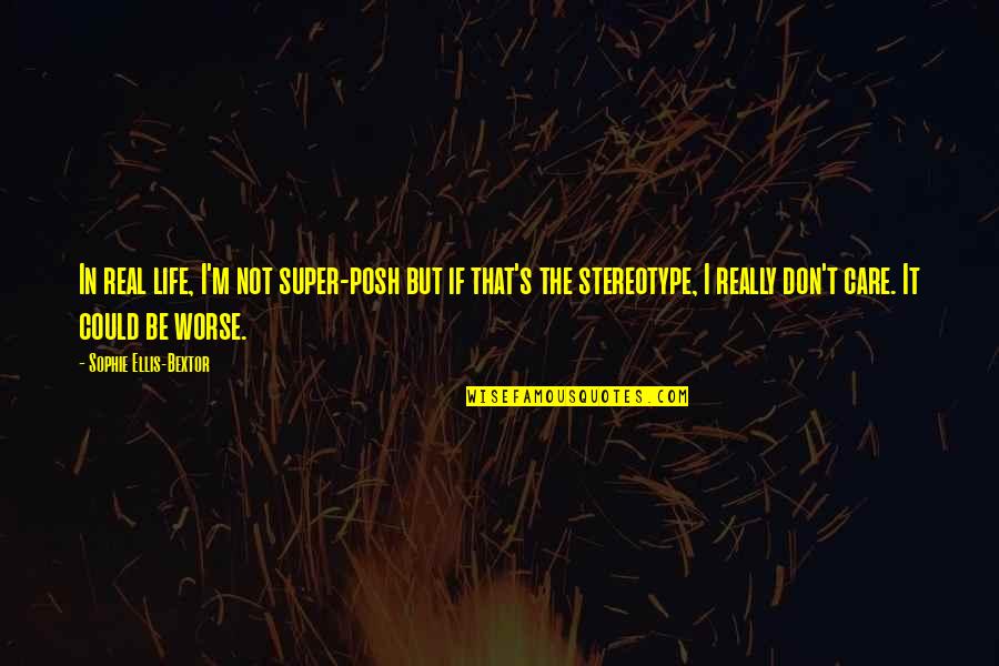 Stereotype Quotes By Sophie Ellis-Bextor: In real life, I'm not super-posh but if Stereotype Quotes By Sophie Ellis-Bextor: In real life, I'm not super-posh but if