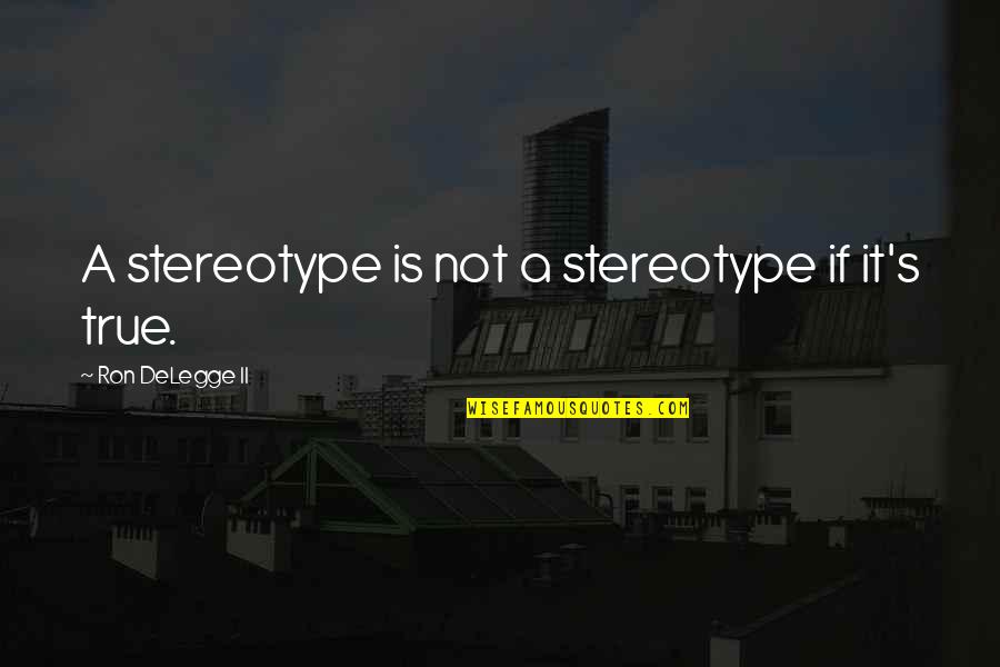 Stereotypes And Racism Quotes By Ron DeLegge II: A stereotype is not a stereotype if it's