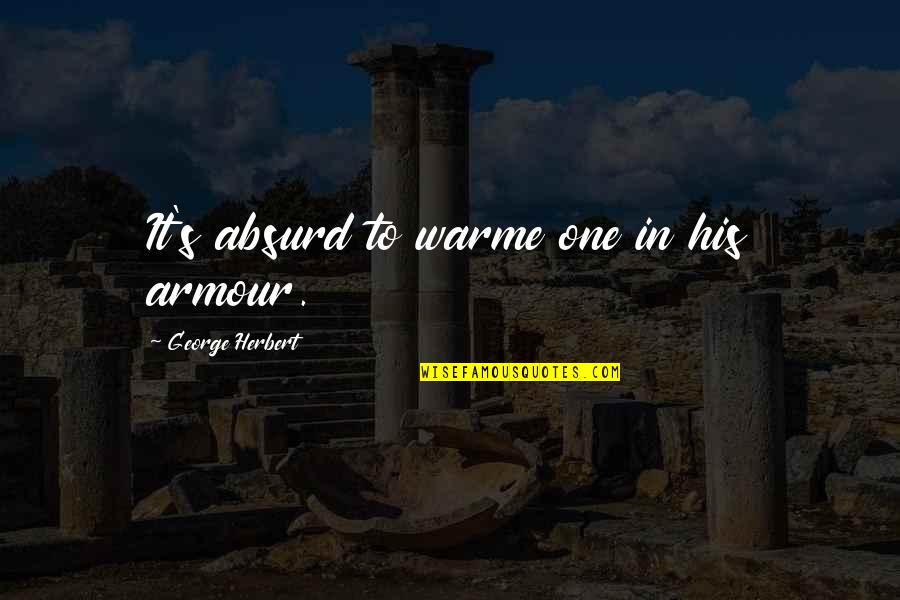 Stereotypical Inspirational Quotes By George Herbert: It's absurd to warme one in his armour. Stereotypical Inspirational Quotes By George Herbert: It's absurd to warme one in his armour.