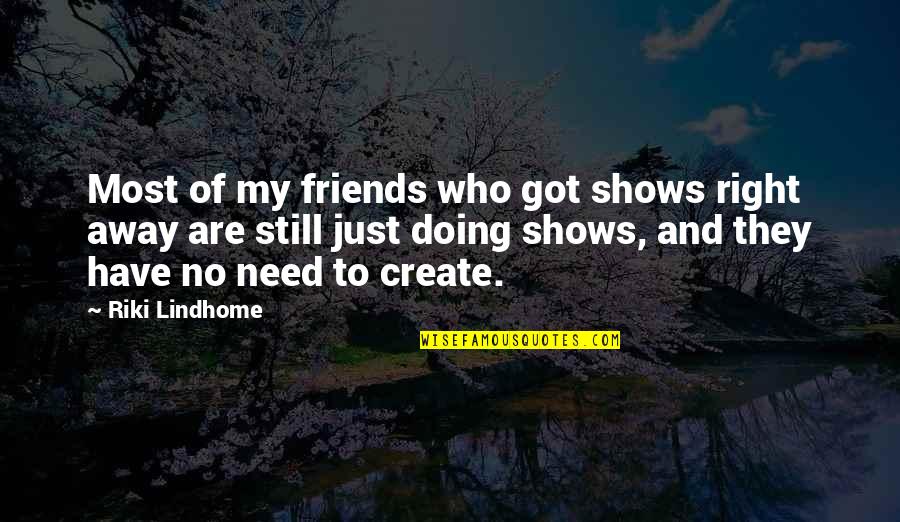 Stereotypical Inspirational Quotes By Riki Lindhome: Most of my friends who got shows right Stereotypical Inspirational Quotes By Riki Lindhome: Most of my friends who got shows right