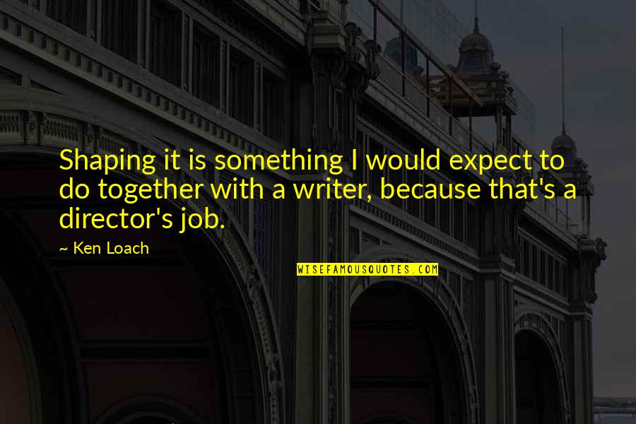 Stereotypical Love Quotes By Ken Loach: Shaping it is something I would expect to