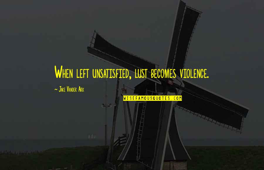 Stereotypical Posh Quotes By Jake Vander Ark: When left unsatisfied, lust becomes violence.