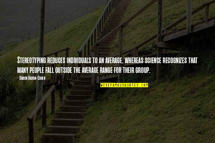 Stereotyping People Quotes By Simon Baron-Cohen: Stereotyping reduces individuals to an average, whereas science Stereotyping People Quotes By Simon Baron-Cohen: Stereotyping reduces individuals to an average, whereas science