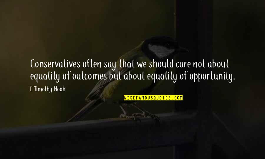 Stergos Mikkios Quotes By Timothy Noah: Conservatives often say that we should care not Stergos Mikkios Quotes By Timothy Noah: Conservatives often say that we should care not