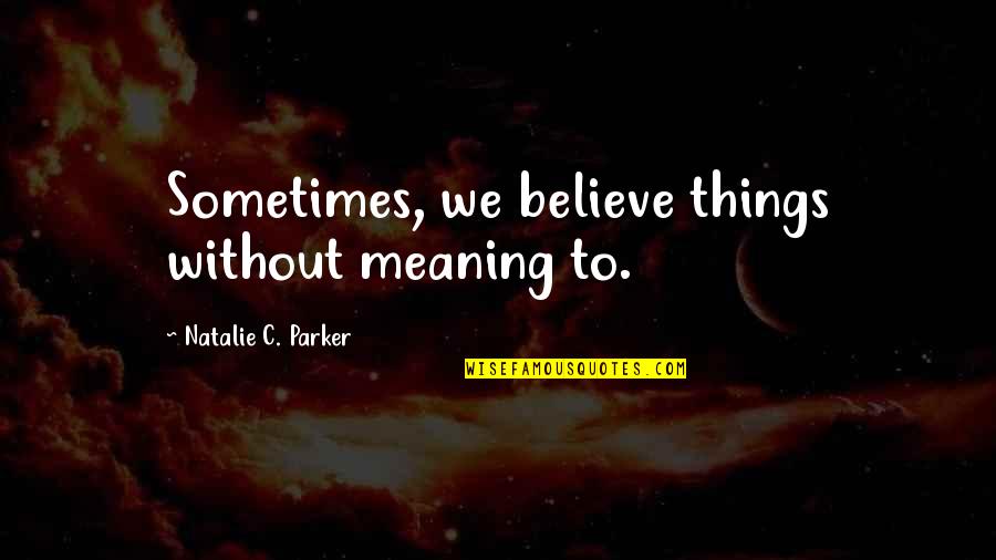 Steri Quotes By Natalie C. Parker: Sometimes, we believe things without meaning to.