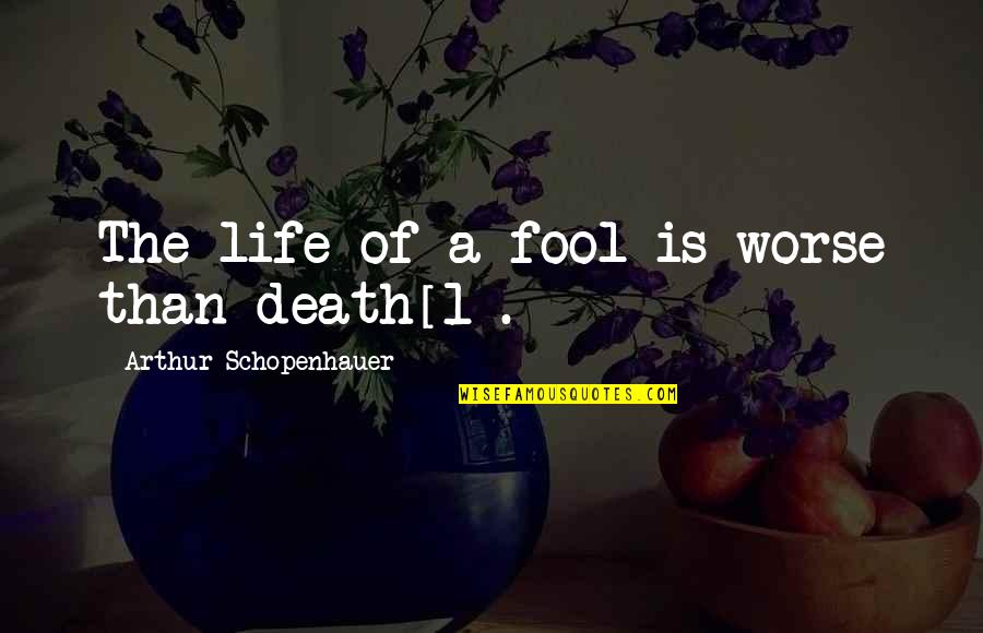 Sterilised Bottles Quotes By Arthur Schopenhauer: The life of a fool is worse than