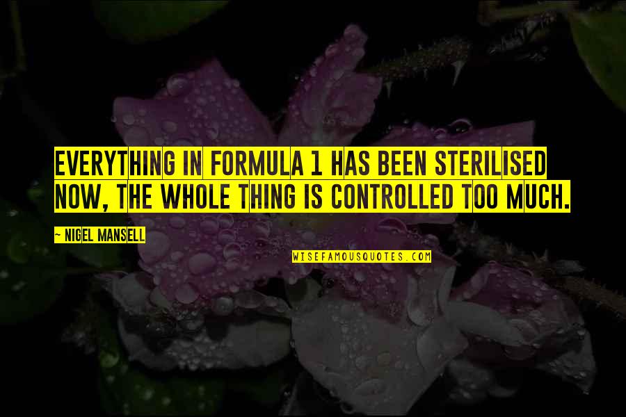 Sterilised Quotes By Nigel Mansell: Everything in Formula 1 has been sterilised now,