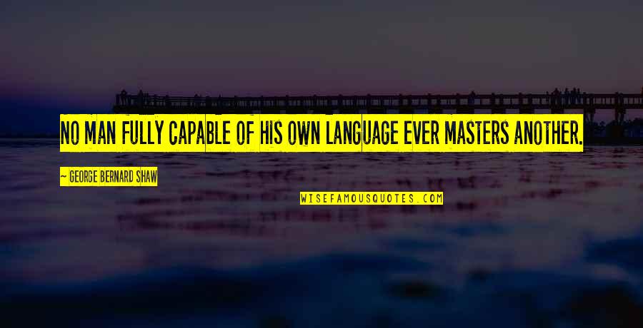 Sterility Quotes By George Bernard Shaw: No man fully capable of his own language