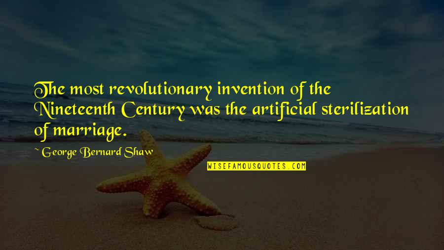 Sterilization Quotes By George Bernard Shaw: The most revolutionary invention of the Nineteenth Century