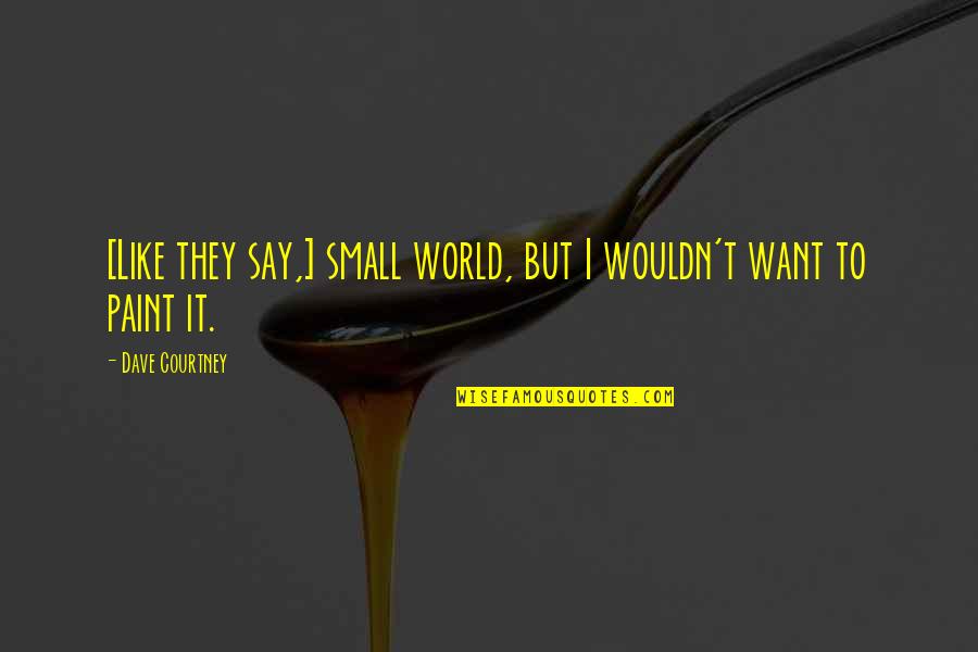 Sterilized Soil Quotes By Dave Courtney: [Like they say,] small world, but I wouldn't