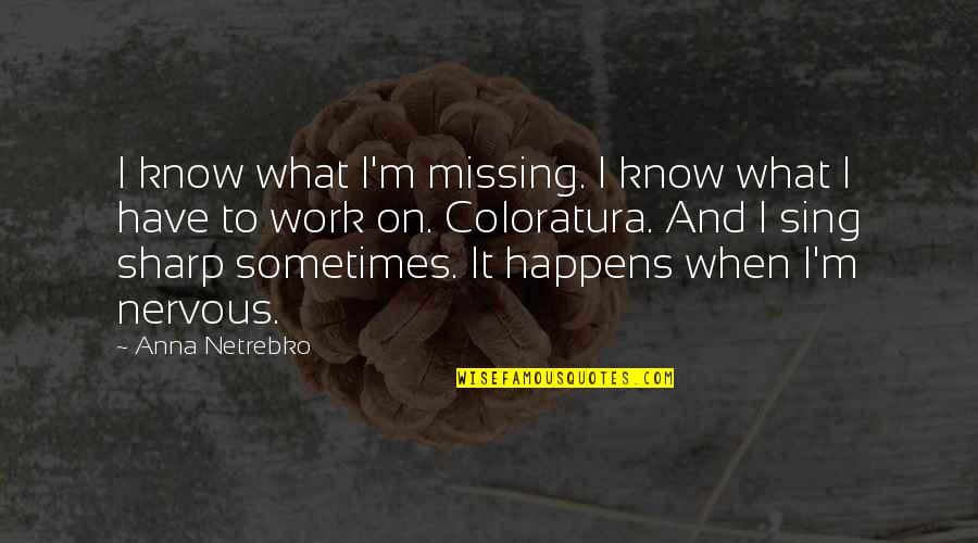 Sterlacci Vs Mill Quotes By Anna Netrebko: I know what I'm missing. I know what Sterlacci Vs Mill Quotes By Anna Netrebko: I know what I'm missing. I know what
