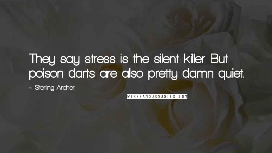 Sterling Archer quotes: They say stress is the silent killer. But poison darts are also pretty damn quiet.