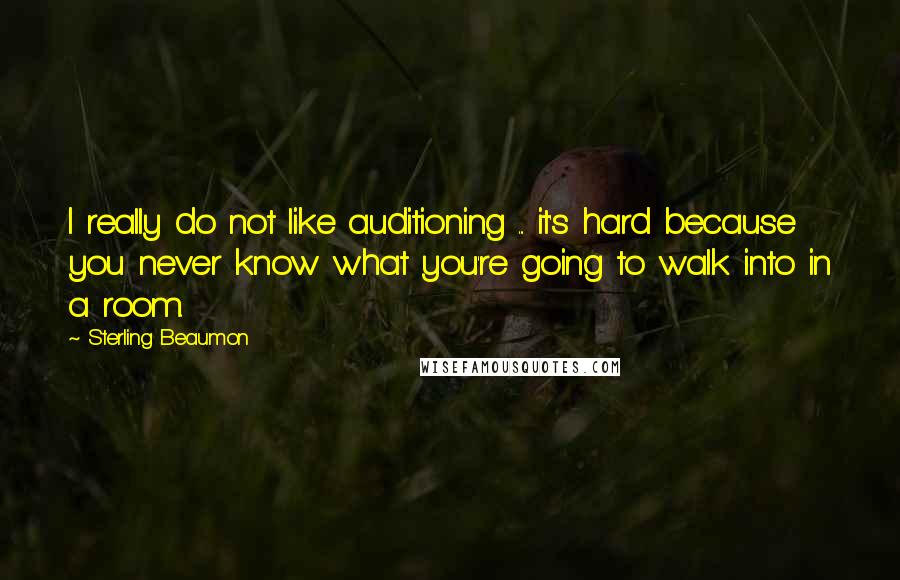 Sterling Beaumon quotes: I really do not like auditioning ... it's hard because you never know what you're going to walk into in a room.