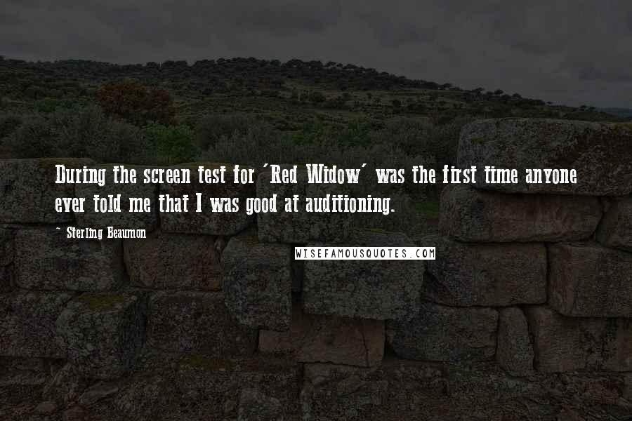 Sterling Beaumon quotes: During the screen test for 'Red Widow' was the first time anyone ever told me that I was good at auditioning.