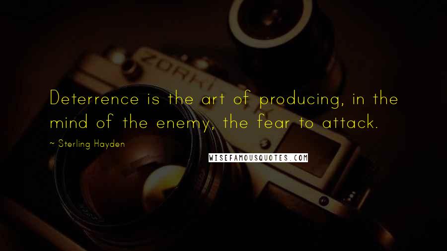 Sterling Hayden quotes: Deterrence is the art of producing, in the mind of the enemy, the fear to attack.