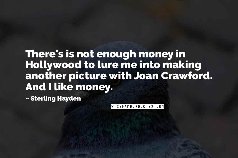Sterling Hayden quotes: There's is not enough money in Hollywood to lure me into making another picture with Joan Crawford. And I like money. Sterling Hayden quotes: There's is not enough money in Hollywood to lure me into making another picture with Joan Crawford. And I like money.