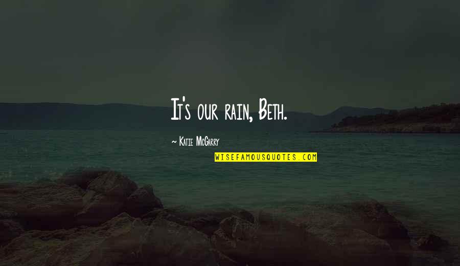 Sterling Hayden Wanderer Quotes By Katie McGarry: It's our rain, Beth. Sterling Hayden Wanderer Quotes By Katie McGarry: It's our rain, Beth.