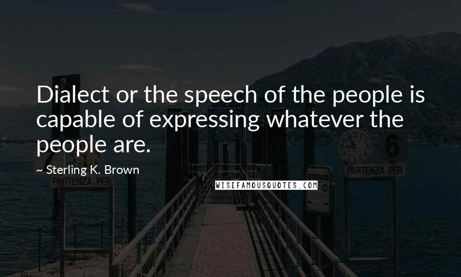 Sterling K. Brown quotes: Dialect or the speech of the people is capable of expressing whatever the people are.