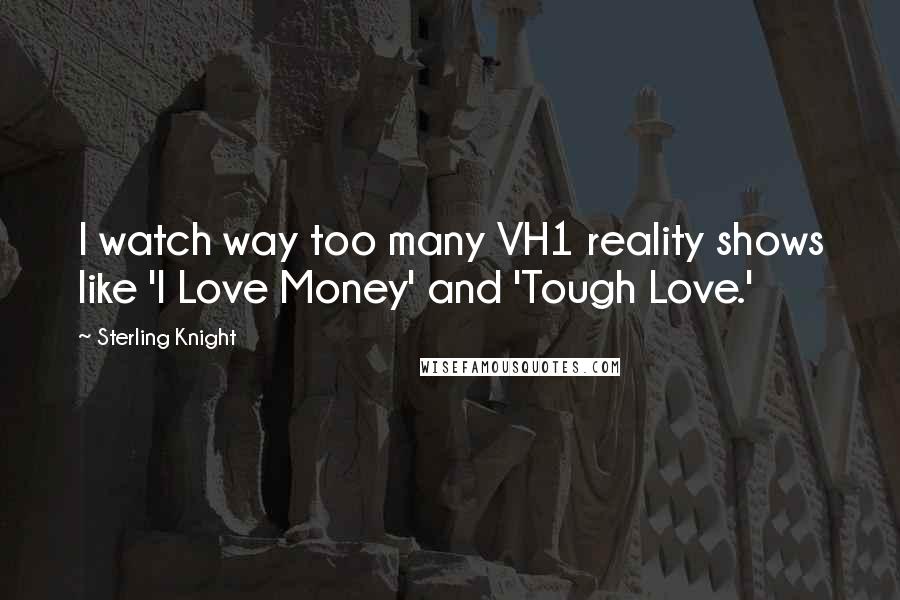 Sterling Knight quotes: I watch way too many VH1 reality shows like 'I Love Money' and 'Tough Love.'