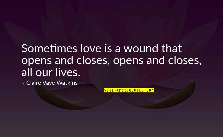 Sterling Marlin Quotes By Claire Vaye Watkins: Sometimes love is a wound that opens and