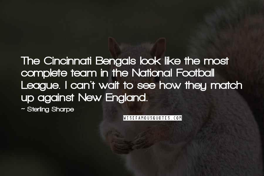 Sterling Sharpe quotes: The Cincinnati Bengals look like the most complete team in the National Football League. I can't wait to see how they match up against New England. Sterling Sharpe quotes: The Cincinnati Bengals look like the most complete team in the National Football League. I can't wait to see how they match up against New England.