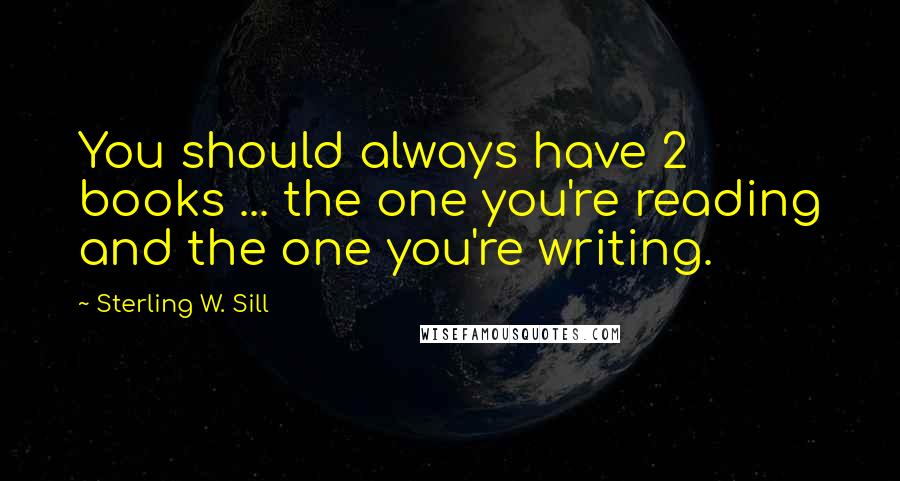 Sterling W. Sill quotes: You should always have 2 books ... the one you're reading and the one you're writing.