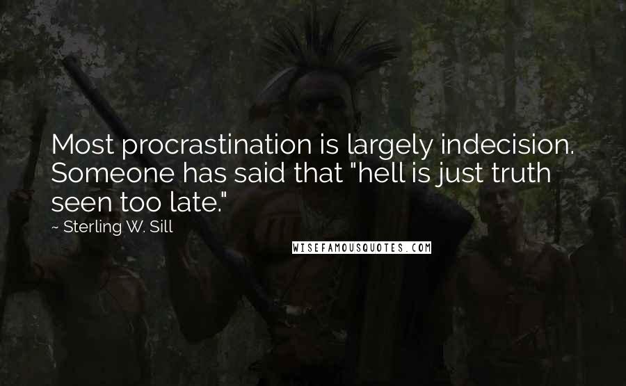 Sterling W. Sill quotes: Most procrastination is largely indecision. Someone has said that "hell is just truth seen too late."