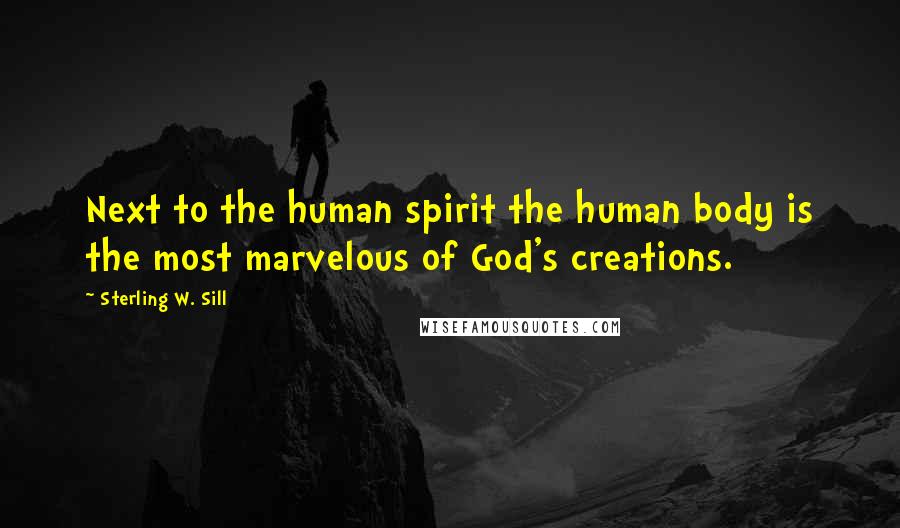 Sterling W. Sill quotes: Next to the human spirit the human body is the most marvelous of God's creations.